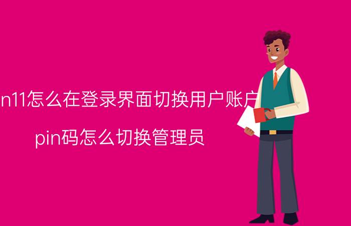 win11怎么在登录界面切换用户账户 pin码怎么切换管理员？